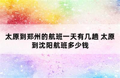 太原到郑州的航班一天有几趟 太原到沈阳航班多少钱